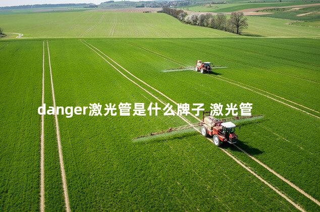 danger激光管是什么牌子 激光管是真空的吗